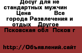 Досуг для не стандартных мужчин!!! › Цена ­ 5 000 - Все города Развлечения и отдых » Другое   . Псковская обл.,Псков г.